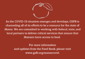 GSFB is committed to working with partners to ensure that Mainers have access to food as the COVID-19 situation develops.
