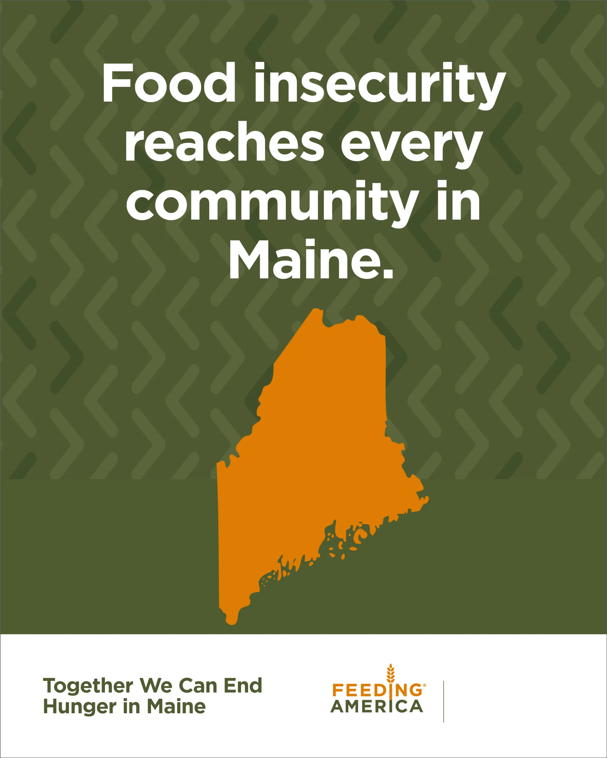 Graphic with text: Food insecurity reaches every community in Maine. Orange Maine state outline on green background. Bottom text: Together We Can End Hunger in Maine. Feeding America logo..